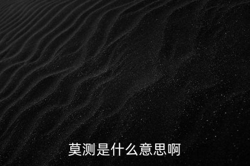 不可預測什么意思，莫測是什么意思啊