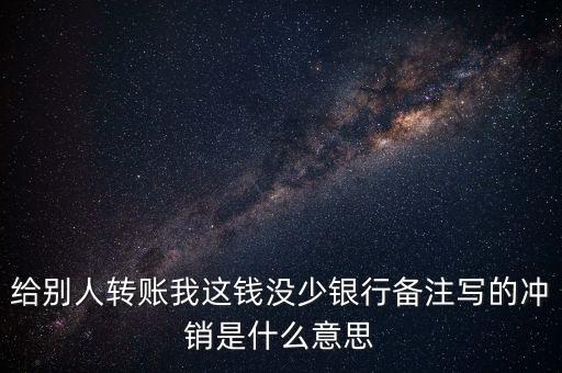 給別人轉(zhuǎn)賬我這錢沒少銀行備注寫的沖銷是什么意思