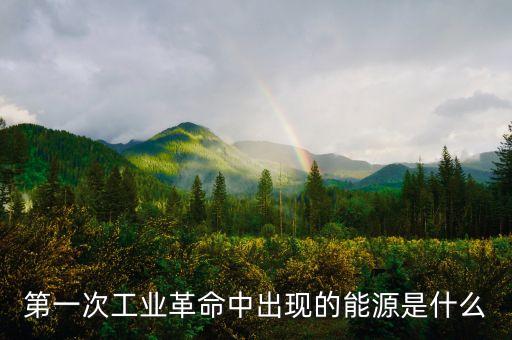 第一次工業(yè)革命中出現(xiàn)的能源是什么