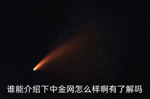 中金網(wǎng)是什么網(wǎng)站，誰能介紹下中金網(wǎng)怎么樣啊有了解嗎