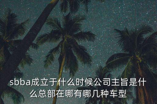 sbba成立于什么時候公司主旨是什么總部在哪有哪幾種車型