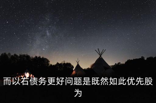 而以右債務更好問題是既然如此優(yōu)先股為