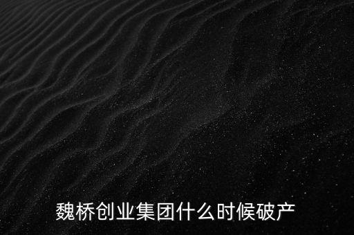 魏橋創(chuàng)業(yè)集團(tuán)什么時(shí)候破產(chǎn)
