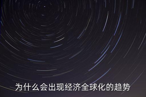 為什么會出現(xiàn)經(jīng)濟全球化的趨勢