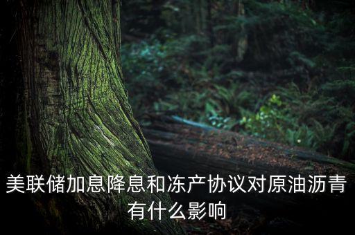 美聯(lián)儲加息降息和凍產(chǎn)協(xié)議對原油瀝青有什么影響
