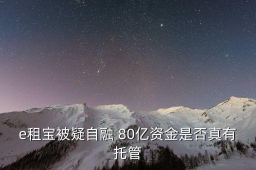 e租寶為什么能融幾百億，e租寶被疑自融 80億資金是否真有托管