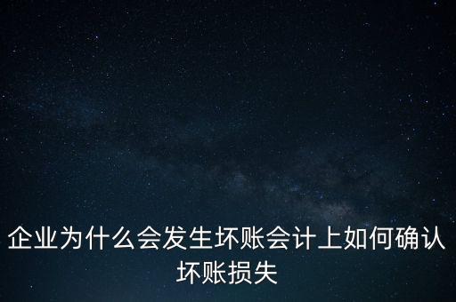 企業(yè)為什么會(huì)發(fā)生壞賬會(huì)計(jì)上如何確認(rèn)壞賬損失