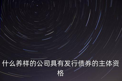 什么養(yǎng)樣的公司具有發(fā)行債券的主體資格