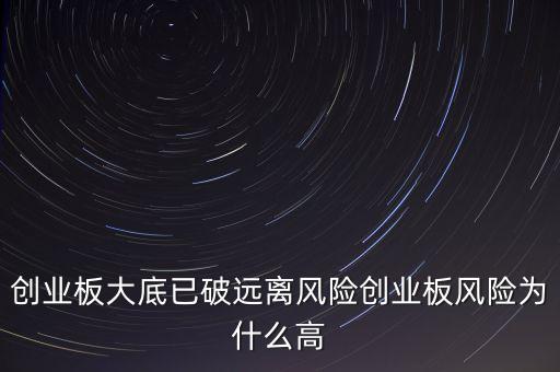 創(chuàng)業(yè)板風(fēng)險(xiǎn)為什么高，創(chuàng)業(yè)板大底已破遠(yuǎn)離風(fēng)險(xiǎn)創(chuàng)業(yè)板風(fēng)險(xiǎn)為什么高