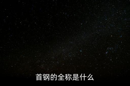首鋼是什么國企，首鋼的全稱是什么