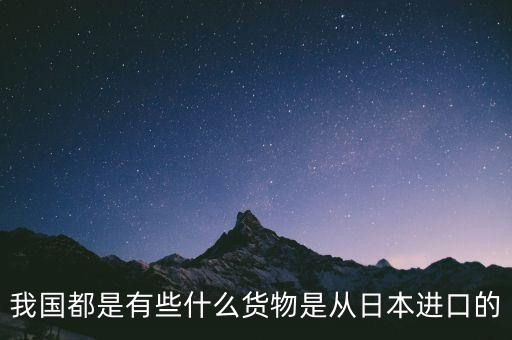 中國主要從日本進(jìn)口什么，中國從日本進(jìn)口什么東西