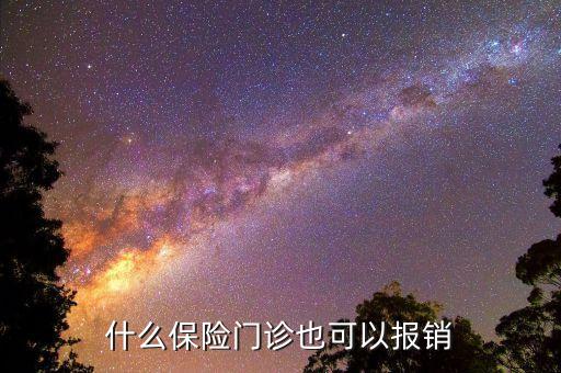 買什么保險門診可報銷，什么保險門診部都會有報銷