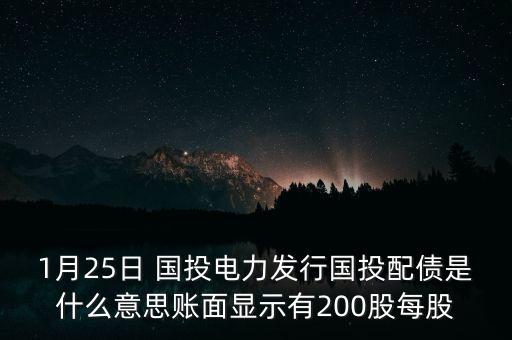 1月25日 國投電力發(fā)行國投配債是什么意思賬面顯示有200股每股