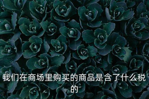 超市購物為什么出現(xiàn)消費稅，消費稅的目的是什么哪些商品含有消費稅類似于衛(wèi)生巾這樣的商