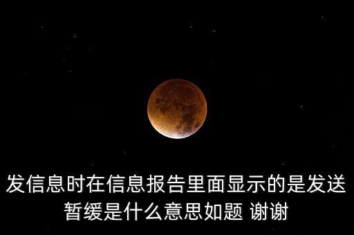 發(fā)送報告發(fā)送暫緩是什么意思，發(fā)信息時在信息報告里面顯示的是發(fā)送暫緩是什么意思如題 謝謝