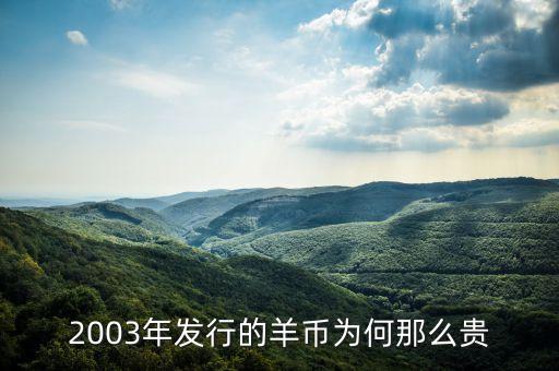 羊年紀(jì)念幣為什么貴，2003年發(fā)行的羊幣為何那么貴