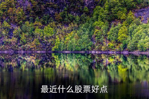 近期什么股票值得買(mǎi)，最近什么股票好點(diǎn)