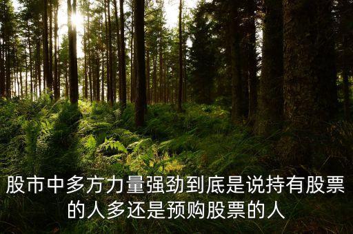 股市中多方力量強(qiáng)勁到底是說持有股票的人多還是預(yù)購股票的人