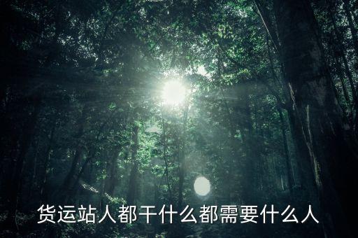 分進(jìn)鐵路貨運(yùn)站一般干什么，鐵路方面的貨運(yùn)站的功能主要是從事什么業(yè)務(wù)