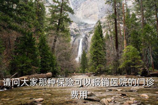 請問大家那種保險可以報銷醫(yī)院的門診費用