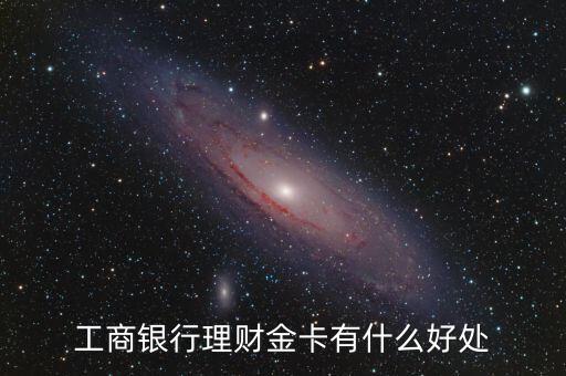 工行理財金卡和儲蓄卡有什么區(qū)別，工商銀行理財金卡有什么好處