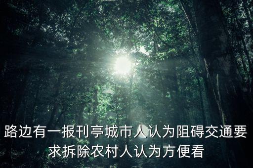 路邊有一報(bào)刊亭城市人認(rèn)為阻礙交通要求拆除農(nóng)村人認(rèn)為方便看