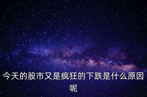 今天股市為什么又暴跌了，今天的股市又是瘋狂的下跌是什么原因呢