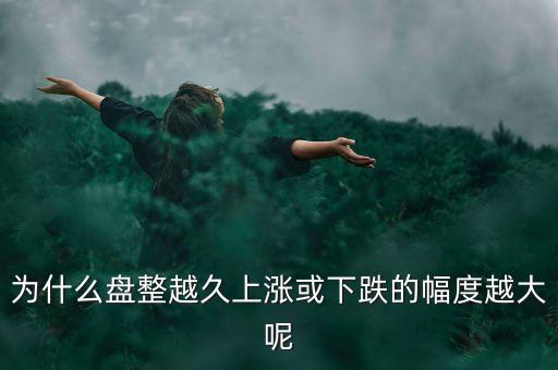 久盤必漲是什么意思，為什么有的股票橫盤整理突破之后會上漲而有的會下跌呢久盤必漲