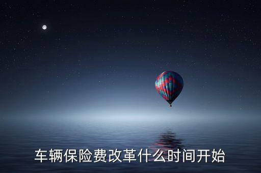 安徽車險(xiǎn)什么時(shí)候費(fèi)改，車輛保險(xiǎn)費(fèi)改革什么時(shí)間開始
