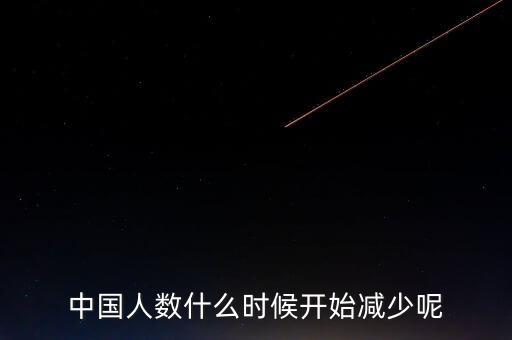 中國(guó)人數(shù)什么時(shí)候開始減少呢