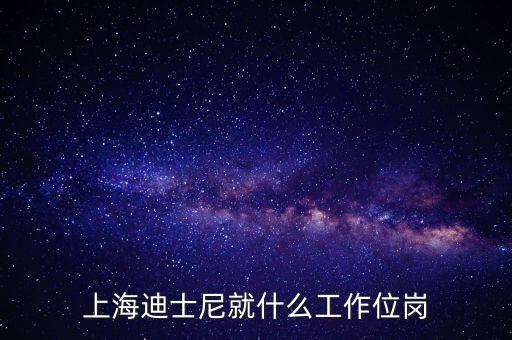 迪士尼客流管理是什么崗位，上海迪士尼就什么工作位崗