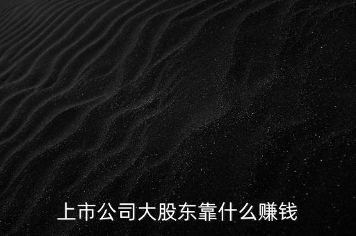 上市公司大股東靠什么賺錢(qián)