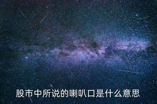 股票中什么是喇叭口，股市中所說的喇叭口是什么意思