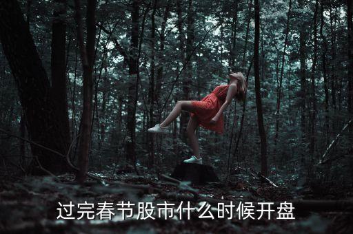 春節(jié)后股市什么時間開市，過完春節(jié)股市什么時候開盤