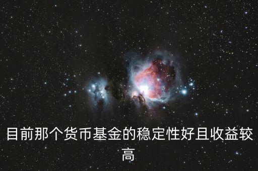 現(xiàn)在什么貨幣基金比較好，目前那個(gè)貨幣基金的穩(wěn)定性好且收益較高