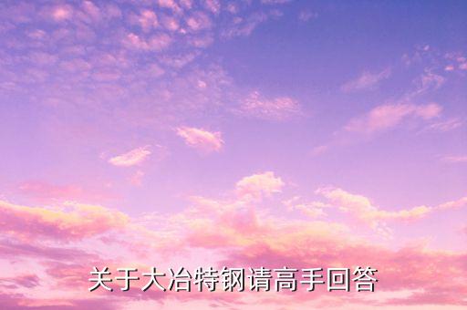 000708大冶特鋼什么時候開盤，關(guān)于大冶特鋼請高手回答