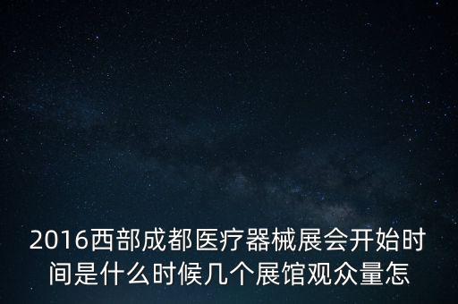 理邦是什么時候成立的，2016西部成都醫(yī)療器械展會開始時間是什么時候幾個展館觀眾量怎
