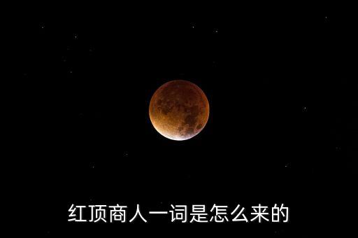 紅頂中介什么意思，紅頂商人一詞是怎么來的