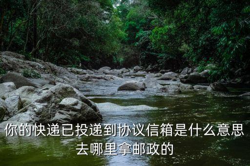 你的快遞已投遞到協議信箱是什么意思去哪里拿郵政的