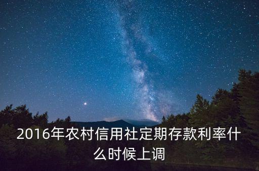 2016年農(nóng)村信用社定期存款利率什么時(shí)候上調(diào)