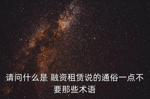 請問什么是 融資租賃說的通俗一點不要那些術語