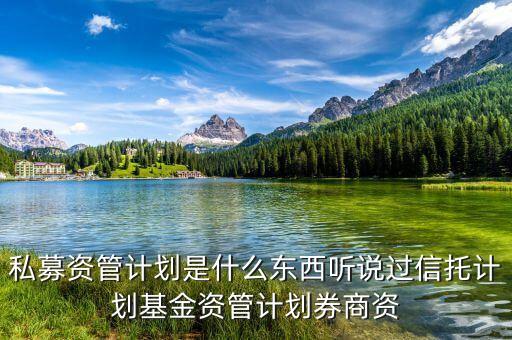 什么是資管計(jì)劃，私募資管計(jì)劃是什么東西聽說(shuō)過(guò)信托計(jì)劃基金資管計(jì)劃券商資