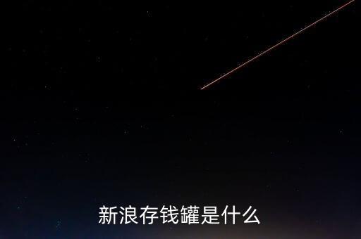 新浪微錢包和存錢罐有什么區(qū)別，新浪微財(cái)富存錢罐收益怎么樣