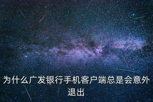為什么廣發(fā)銀行手機客戶端總是會意外退出