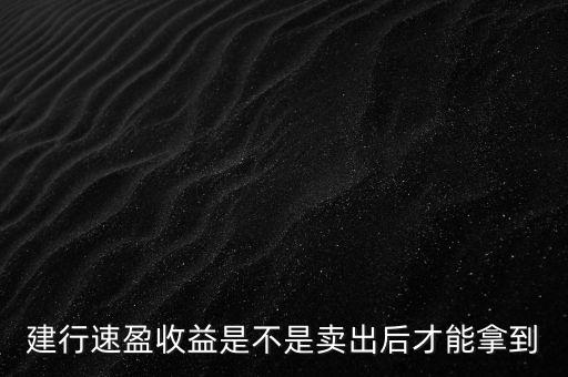 建行速盈收益是不是賣(mài)出后才能拿到