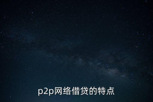 p2p網(wǎng)絡(luò)借貸的特點(diǎn)