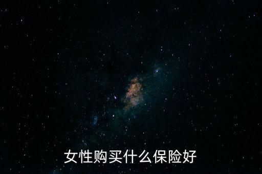 女人應(yīng)該買什么保險(xiǎn)，女人買什么保險(xiǎn)比較好