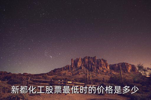 新都化工什么時候分紅，新都化工股票最低時的價格是多少