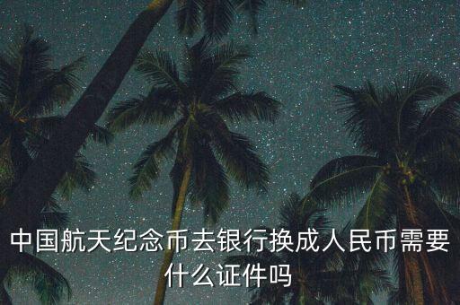 兌換紀念幣需要帶什么，到銀行取網(wǎng)上訂的航天紀念幣需要什么