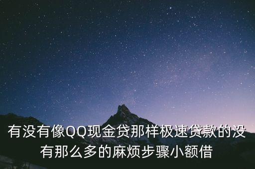 有沒(méi)有像QQ現(xiàn)金貸那樣極速貸款的沒(méi)有那么多的麻煩步驟小額借